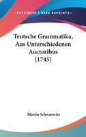 Teutsche Grammatika, Aus Unterschiedenen Auctoribus (1745) 1166200078 Book Cover
