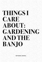 Things I Care About: Gardening And The Banjo: A 6x9 Inch Diary Notebook Journal With A Bold Text Font Slogan On A Matte Cover and 120 Blank Lined Pages Makes A Great Alternative To A Card 1712320467 Book Cover