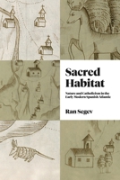 Sacred Habitat: Nature and Catholicism in the Early Modern Spanish Atlantic 0271095342 Book Cover