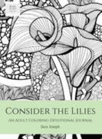 Consider the Lilies: An Adult Coloring Devotional Journal 0997367318 Book Cover