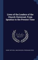 Lives of the Leaders of the Church Universal, from Ignatius to the Present Time 0530180766 Book Cover