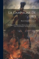 La Campagne De 1815: Ou Relation Des Opérations Militaires Qui Ont Eu Lieu En France Et En Belgique, Pendant Les Cent Jours 1021608521 Book Cover