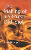 The Making of a 53-Year-Old Idiot B0851LXQSB Book Cover