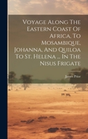 Voyage Along The Eastern Coast Of Africa, To Mosambique, Johanna, And Quiloa To St. Helena ... In The Nisus Frigate 1020971991 Book Cover