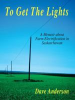 To Get The Lights: A Memoir About Farm Electrification in Saskatchewan 141206371X Book Cover