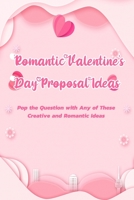 Romantic Valentine's Day Proposal Ideas: Pop the Question with Any of These Creative and Romantic Ideas: Romantic Ideas for A Perfect Proposal B08W6QD665 Book Cover