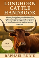 LONGHORN CATTLE HANDBOOK: A Comprehensive Professional Guide to Texas Longhorn Cattle History, Breeding, Sustainable Ranching, and Modern Management ... Preservation and Profitable Beef Production B0FS3NR4DP Book Cover