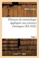 A0/00la(c)Mens de Mina(c)Ralogie Appliqua(c)E Aux Sciences Chimiques Tome 1 2013602995 Book Cover