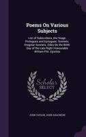 Poems On Various Subjects: List of Subscribers. the Stage. Prologues and Epilogues. Sonnets. Irregular Sonnets. Odes On the Birth-Day of the Late Right Honourable William Pitt. Epistles 1357964943 Book Cover