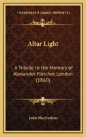 Altar Light: A Tribute To The Memory Of Alexander Fletcher, London 1165254093 Book Cover