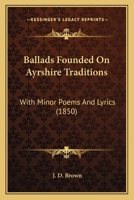 Ballads Founded On Ayrshire Traditions: With Minor Poems And Lyrics 1436785014 Book Cover