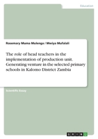 The role of head teachers in the implementation of production unit. Generating venture in the selected primary schools in Kalomo District Zambia 3346724298 Book Cover
