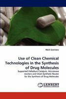 Use of Clean Chemical Technologies in the Synthesis of Drug Molecules: Supported Palladium Catalysts, Microwave reactors and Clean Synthetic Routes for the Synthesis of Drug Molecules 3844303839 Book Cover