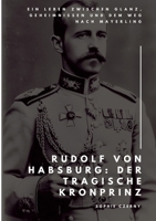 Rudolf von Habsburg: Der tragische Kronprinz: Ein Leben zwischen Glanz, Geheimnissen und dem Weg nach Mayerling (German Edition) 3384472756 Book Cover