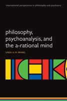 Philosophy, Psychoanalysis and the A-rational Mind (International Perspectives in Philosophy and Psychiatry) 0199551251 Book Cover