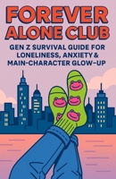 Forever Alone Club: Gen Z Survival Guide for Loneliness, Anxiety & Main-Character Glow-up B0FGJ9MP39 Book Cover