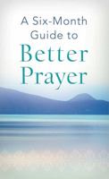 A Six-Month Guide to Better Prayer 163058665X Book Cover