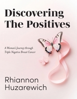 Discovering the Positives: A Woman's Journey through Triple Negative Breast Cancer 1038342228 Book Cover