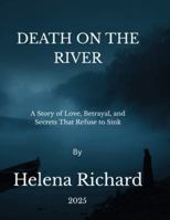 DEATH ON THE RIVER: A Story of Love, Betrayal,and Secrets that Refuse to Sink B0G2HRX2JS Book Cover