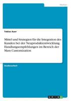 Mittel und Strategien für die Integration des Kunden bei der Neuproduktentwicklung. Handlungsempfehlungen im Bereich der Mass Customization 3668369348 Book Cover