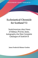 Ecclesiastical Chronicle For Scotland V2: Scotichronicon, Also Views Of Abbeys, Priories, Seals, Autographs, The Most Complete Catalogue Of Scottish Bishops 1164627457 Book Cover