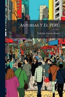 Asturias Y El Perú: Ligero Boceto Sobre La Importancia Industrial, Comercial Y Agrícola, De La Región Asturiana, Como Base De Relaciones Entre La ... De Esta Última En Gijón... 1274124077 Book Cover