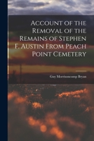Account of the Removal of the Remains of Stephen F. Austin From Peach Point Cemetery 1018987290 Book Cover