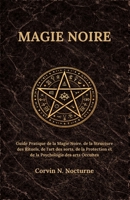 MAGIE NOIRE: Guide Pratique de la Magie Noire, de la Structure des Rituels, de l'art des sorts, de la Protection et de la Psychologie des arts Occultes (French Edition) B0GXCV9CVX Book Cover