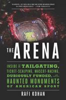 The Arena: Inside the Tailgating, Ticket-Scalping, Mascot-Racing, Dubiously Funded, and Possibly Haunted Monuments of American Sport 163149127X Book Cover