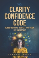 Clarity Confidence Code: Rewire Your Mind, Manifest Your Vision, Live Unstoppably B0FTZTKVHM Book Cover