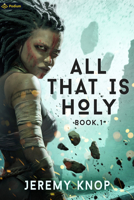 All That Is Holy: An Apocalyptic Progression-Fantasy Epic 1039458491 Book Cover