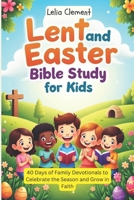 Lent and Easter Bible Study for Kids: 40 Days of Family Devotionals to Celebrate the Season and Grow in Faith B0DYDGWLBD Book Cover