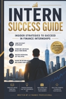 Intern Success Guide: Insider Strategies to Succeed in Finance Internships B0H1V9KF32 Book Cover