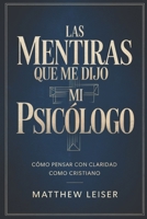 LAS MENTIRAS QUE ME DIJO MI PSICÓLOGO: Cómo pensar con claridad como cristiano (Spanish Edition) B0GKW7Q39X Book Cover