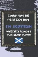 I May Not Be Perfect But I'm Scottish Which Is Almost The Same Thing Notebook Gift For Scotland Lover: Lined Notebook / Journal Gift, 120 Pages, 6x9, Soft Cover, Matte Finish 1676953981 Book Cover