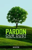 Pardon our Dust: Decisions for The End Of Life 1964937566 Book Cover