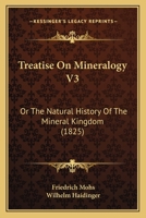 Treatise On Mineralogy V3: Or The Natural History Of The Mineral Kingdom 1164184741 Book Cover