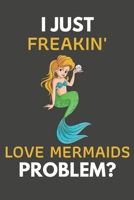 I Just Freakin' Love Mermaids Problem?: Mermaid Gifts Blank Lined Notebook Journal to Write In, Notes, To Do Lists, For Mermaid Lovers Only 1692534203 Book Cover