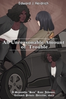 An Unreasonable Amount of Trouble: A Samantha "Sam" Rose Johnson, Licensed Pivate Detective story B0BHKLZ7Z8 Book Cover