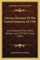 Literary Remains Of The United Irishmen Of 1798: And Selections From Other Popular Lyrics Of Their Times 1279172991 Book Cover