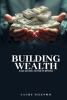 Building Wealth and Living with Purpose B0GTBQ7THL Book Cover