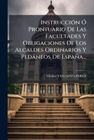Instrucción Ó Prontuario De Las Facultades Y Obligaciones De Los Alcaldes Ordinarios Y Pedáneos De España... 1276328699 Book Cover