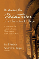 Restoring the Vocation of a Christian College: A Framework for Holistic Christian Education in a Post-Christian World 1725298104 Book Cover