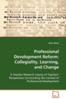 Professional Development Reform: Collegiality, Learning, and Change: A Teacher Research Inquiry of Teachers' Perspectives Surrounding the Context of Professional Development 3639101847 Book Cover