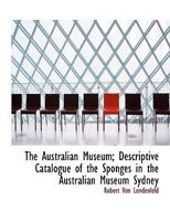 The Australian Museum; Descriptive Catalogue of the Sponges in the Australian Museum Sydney 1115687611 Book Cover