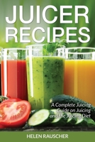 Juicer Recipes: A Complete Juicing Guide on Juicing and the Juicing Diet 1630228869 Book Cover