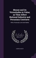 Money And Its Vicissitudes In Value: As They Affect National Industry And And Pecuniary Contracts, With A Postscript On Joint-Stock Banks 1146688709 Book Cover