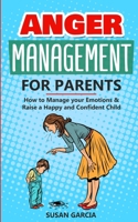 Anger Management For parents: How to Manage your Emotions and Raise a Happy and Confident Child 1513670263 Book Cover