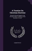 A Treatise On Christian Doctrine: Being the Second Appeal to the Christian Public in Defence of the "precepts of Jesus" 1359110216 Book Cover