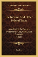 The Income And Other Federal Taxes As Affected By Patents, Trade-marks, Copyrights And Goodwill 1240120249 Book Cover